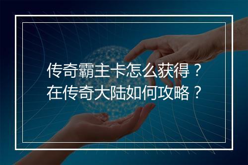 传奇霸主卡怎么获得？在传奇大陆如何攻略？