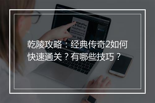 乾陵攻略：经典传奇2如何快速通关？有哪些技巧？