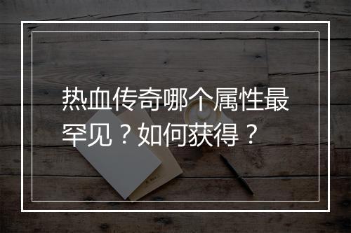 热血传奇哪个属性最罕见？如何获得？