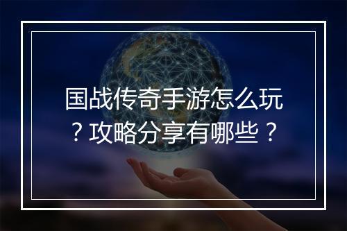 国战传奇手游怎么玩？攻略分享有哪些？