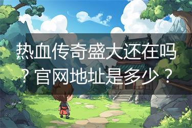 热血传奇盛大还在吗？官网地址是多少？