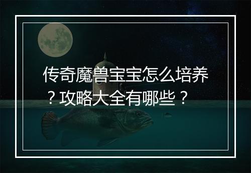 传奇魔兽宝宝怎么培养？攻略大全有哪些？