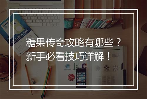 糖果传奇攻略有哪些？新手必看技巧详解！