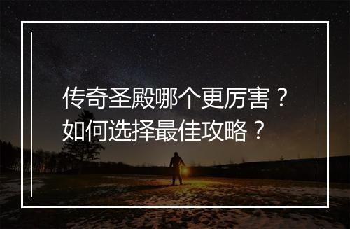 传奇圣殿哪个更厉害？如何选择最佳攻略？