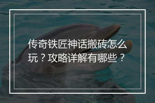 传奇铁匠神话搬砖怎么玩？攻略详解有哪些？