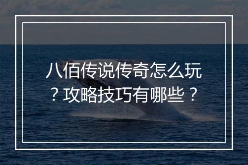 八佰传说传奇怎么玩？攻略技巧有哪些？