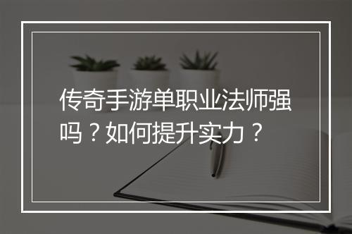传奇手游单职业法师强吗？如何提升实力？