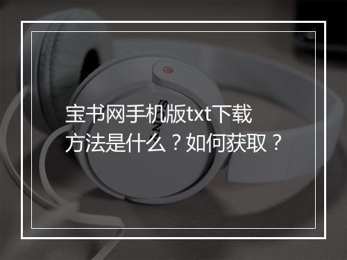 宝书网手机版txt下载方法是什么？如何获取？
