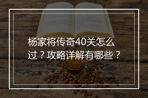 杨家将传奇40关怎么过？攻略详解有哪些？