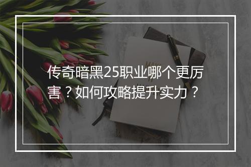传奇暗黑25职业哪个更厉害?如何攻略提升实力?