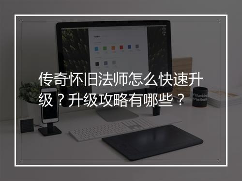 传奇怀旧法师怎么快速升级？升级攻略有哪些？