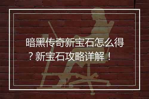 暗黑传奇新宝石怎么得？新宝石攻略详解！