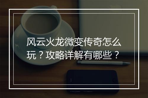 风云火龙微变传奇怎么玩？攻略详解有哪些？