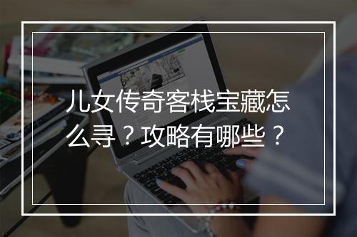 儿女传奇客栈宝藏怎么寻？攻略有哪些？