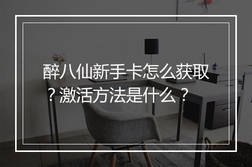 醉八仙新手卡怎么获取？激活方法是什么？