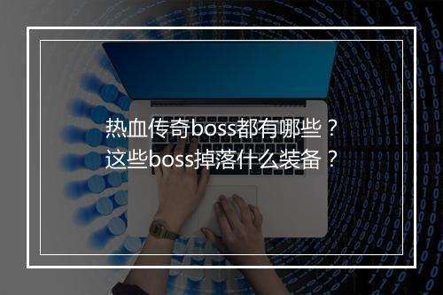 热血传奇boss都有哪些？这些boss掉落什么装备？