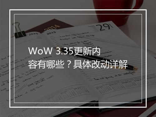 WoW 3.35更新内容有哪些？具体改动详解