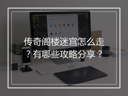 传奇阁楼迷宫怎么走？有哪些攻略分享？