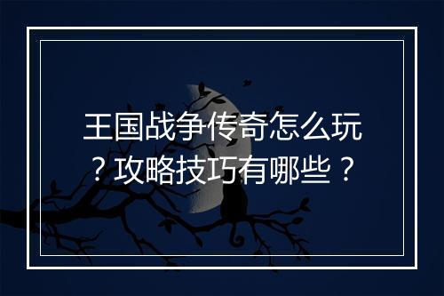 王国战争传奇怎么玩？攻略技巧有哪些？