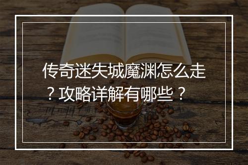 传奇迷失城魔渊怎么走？攻略详解有哪些？