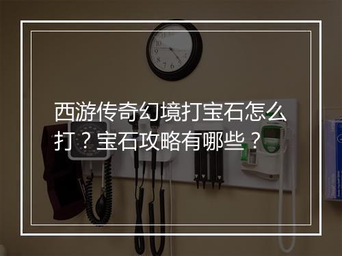 西游传奇幻境打宝石怎么打？宝石攻略有哪些？