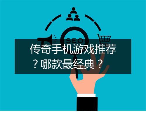 传奇手机游戏推荐？哪款最经典？