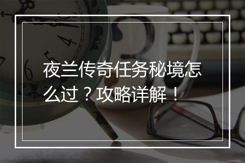 夜兰传奇任务秘境怎么过？攻略详解！