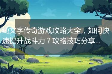 纯文字传奇游戏攻略大全，如何快速提升战斗力？攻略技巧分享！