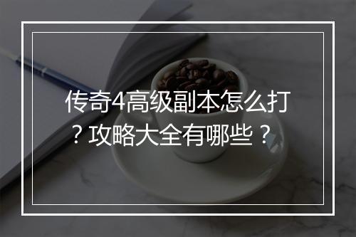 传奇4高级副本怎么打？攻略大全有哪些？