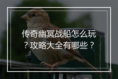 传奇幽冥战船怎么玩？攻略大全有哪些？