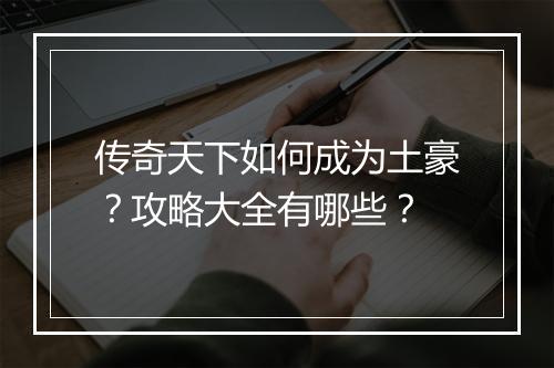 传奇天下如何成为土豪？攻略大全有哪些？