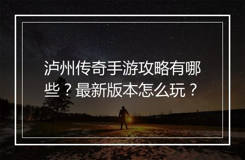 泸州传奇手游攻略有哪些？最新版本怎么玩？