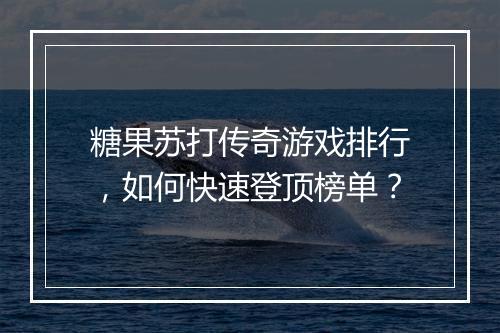 糖果苏打传奇游戏排行，如何快速登顶榜单？