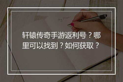 轩辕传奇手游返利号？哪里可以找到？如何获取？