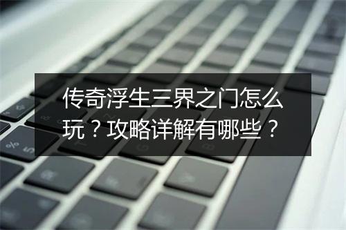传奇浮生三界之门怎么玩？攻略详解有哪些？