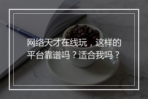 网络天才在线玩，这样的平台靠谱吗？适合我吗？