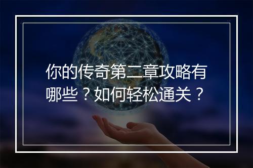 你的传奇第二章攻略有哪些？如何轻松通关？