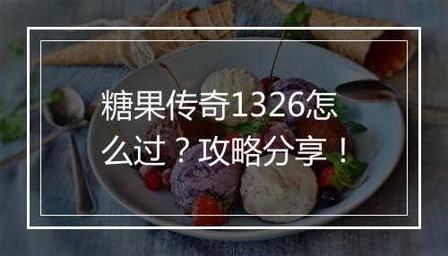 糖果传奇1326怎么过？攻略分享！