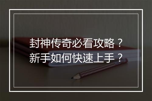 封神传奇必看攻略？新手如何快速上手？
