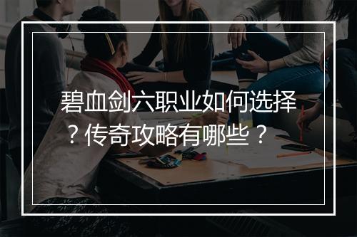 碧血剑六职业如何选择？传奇攻略有哪些？