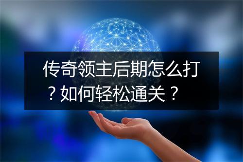 传奇领主后期怎么打？如何轻松通关？
