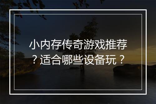 小内存传奇游戏推荐？适合哪些设备玩？