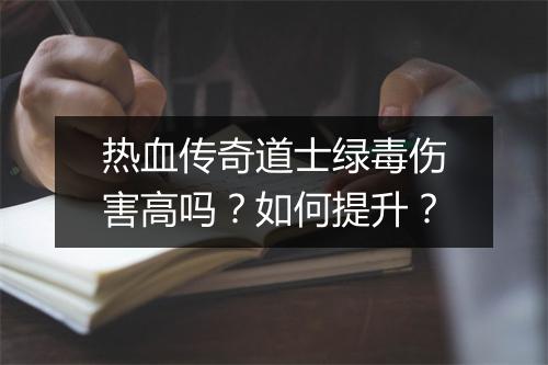 热血传奇道士绿毒伤害高吗？如何提升？