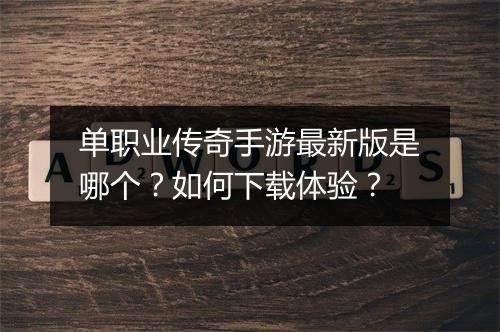 单职业传奇手游最新版是哪个？如何下载体验？