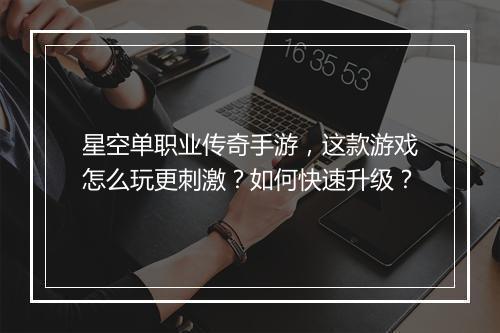 星空单职业传奇手游，这款游戏怎么玩更刺激？如何快速升级？