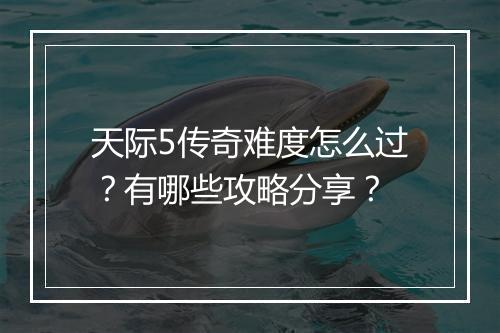 天际5传奇难度怎么过？有哪些攻略分享？