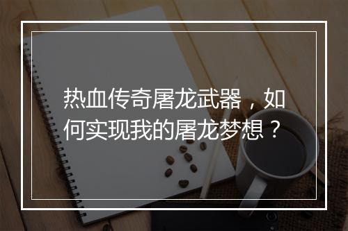 热血传奇屠龙武器，如何实现我的屠龙梦想？