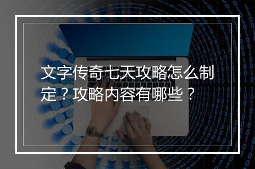 文字传奇七天攻略怎么制定？攻略内容有哪些？