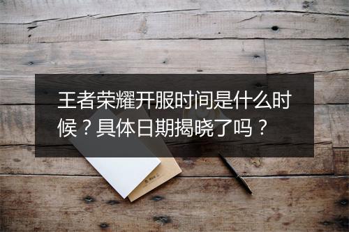王者荣耀开服时间是什么时候？具体日期揭晓了吗？