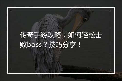 传奇手游攻略：如何轻松击败boss？技巧分享！